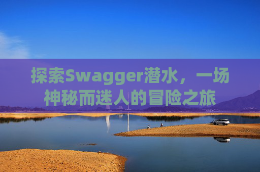 探索Swagger潜水,一场神秘而迷人的冒险之旅