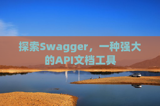 探索Swagger,一种强大的API文档工具
