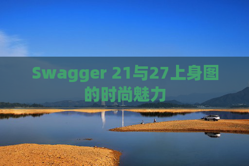 Swagger 21与27上身图的时尚魅力 Swagger 21与27上身图的时尚魅力